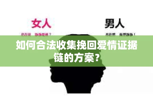 如何合法收集挽回爱情证据链的方案？