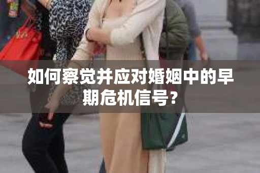 如何察觉并应对婚姻中的早期危机信号？