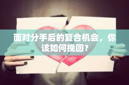 面对分手后的复合机会，你该如何挽回？