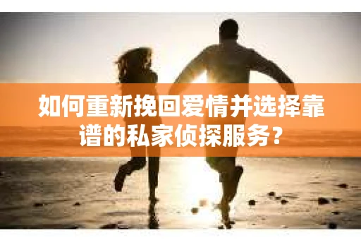 如何重新挽回爱情并选择靠谱的私家侦探服务？