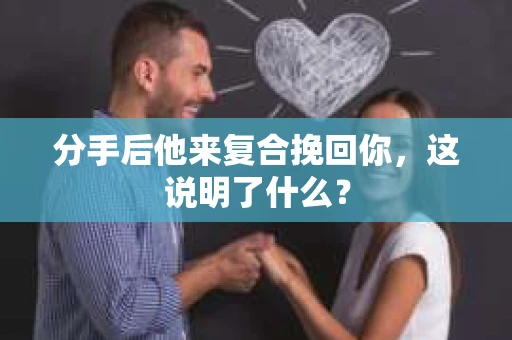 分手后他来复合挽回你，这说明了什么？
