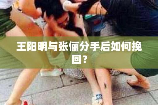 王阳明与张俪分手后如何挽回？