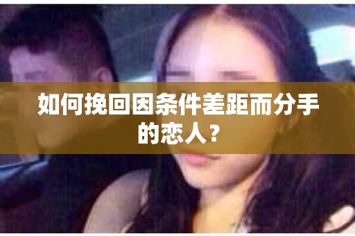 如何挽回因条件差距而分手的恋人？