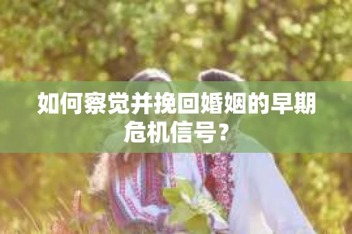 如何察觉并挽回婚姻的早期危机信号？