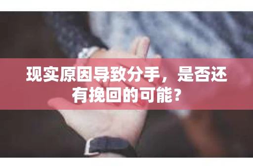 现实原因导致分手，是否还有挽回的可能？