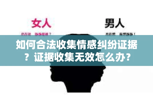 如何合法收集情感纠纷证据？证据收集无效怎么办？