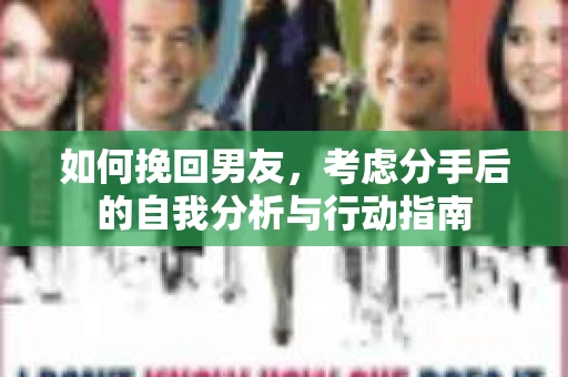 如何挽回男友,考虑分手后的自我分析与行动指南 如何挽回男友,考虑分手后的自我分析与行动指南