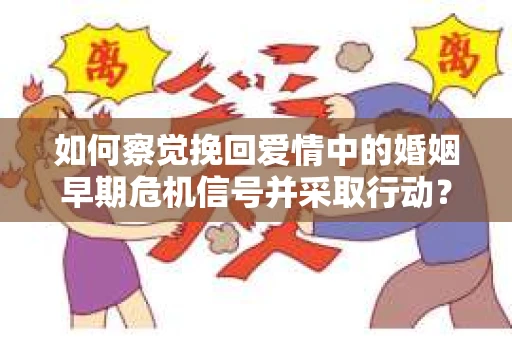如何察觉挽回爱情中的婚姻早期危机信号并采取行动？