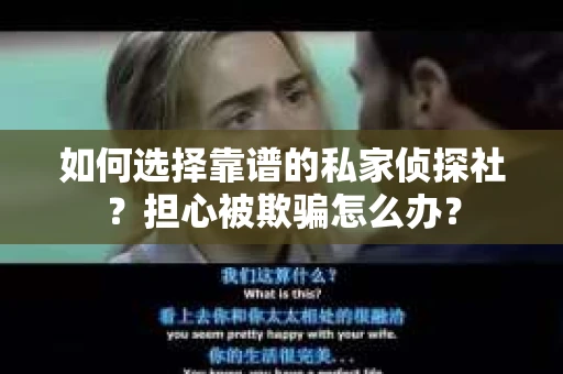 如何选择靠谱的私家侦探社？担心被欺骗怎么办？