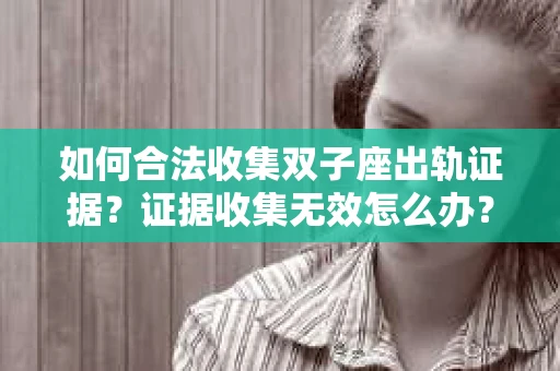 如何合法收集双子座出轨证据？证据收集无效怎么办？