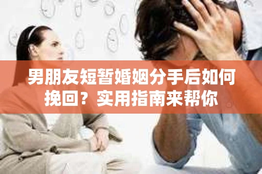 男朋友短暂婚姻分手后如何挽回?实用指南来帮你 男朋友短暂婚姻分手后如何挽回?实用指南来帮你