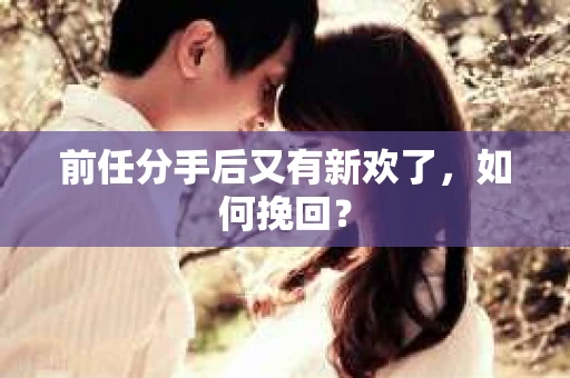 前任分手后又有新欢了，如何挽回？