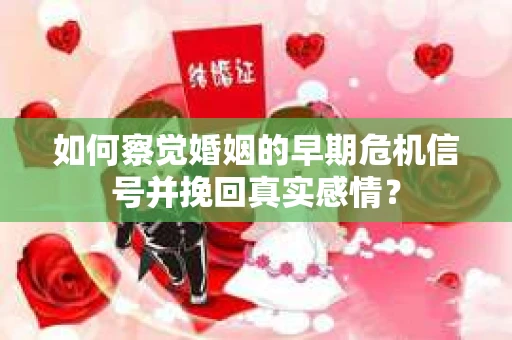如何察觉婚姻的早期危机信号并挽回真实感情? 如何察觉婚姻的早期危机信号并挽回真实感情?