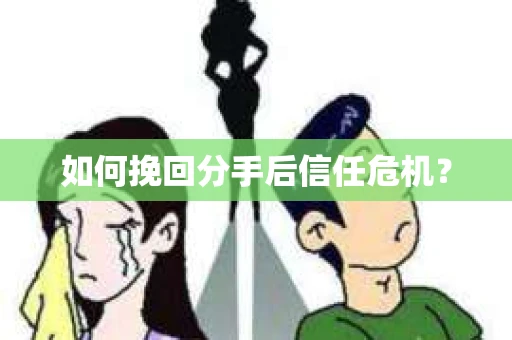 如何挽回分手后信任危机？