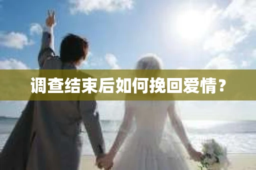 调查结束后如何挽回爱情？