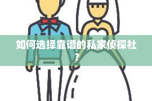 如何选择靠谱的私家侦探社? 如何选择靠谱的私家侦探社?