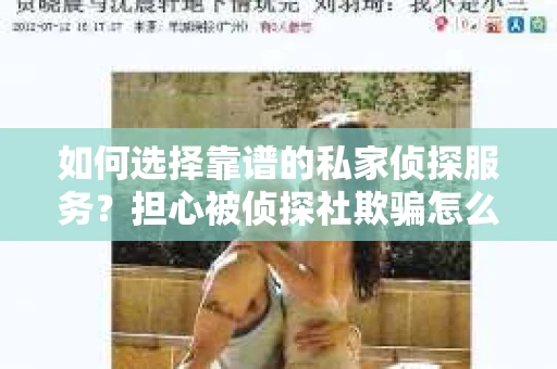 如何选择靠谱的私家侦探服务?担心被侦探社欺骗怎么办? 如何选择靠谱的私家侦探服务?担心被侦探社欺骗怎么办?