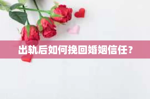 出轨后如何挽回婚姻信任？