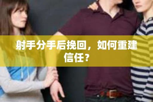 射手分手后挽回，如何重建信任？