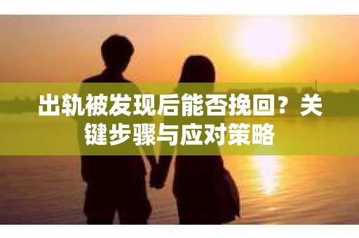 出轨被发现后能否挽回？关键步骤与应对策略