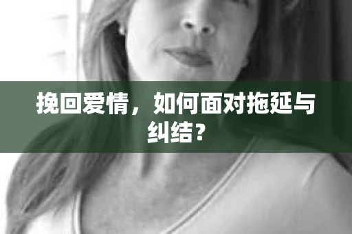 挽回爱情，如何面对拖延与纠结？