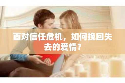 面对信任危机，如何挽回失去的爱情？