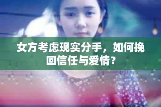 女方考虑现实分手，如何挽回信任与爱情？