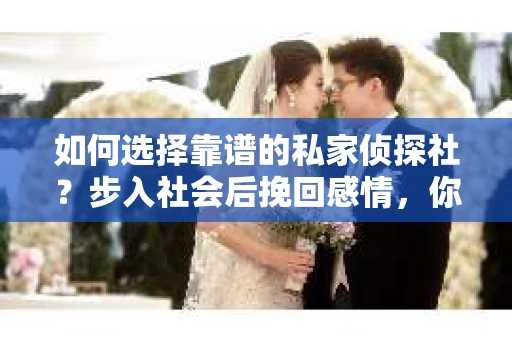如何选择靠谱的私家侦探社？步入社会后挽回感情，你准备好了吗？