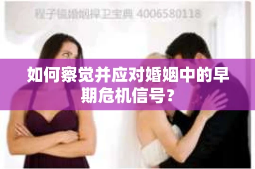 如何察觉并应对婚姻中的早期危机信号？