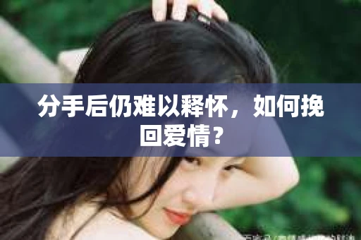 分手后仍难以释怀，如何挽回爱情？