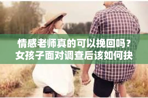 情感老师真的可以挽回吗？女孩子面对调查后该如何抉择？