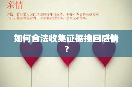如何合法收集证据挽回感情？