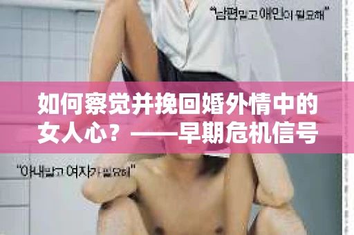 如何察觉并挽回婚外情中的女人心？——早期危机信号与干预策略