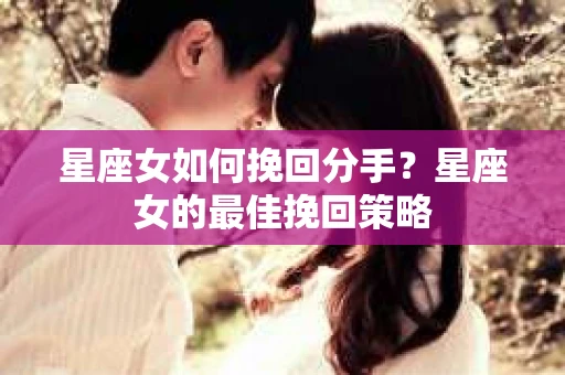 星座女如何挽回分手？星座女的最佳挽回策略