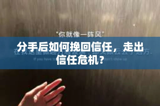 分手后如何挽回信任，走出信任危机？