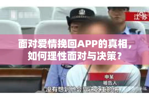 面对爱情挽回APP的真相，如何理性面对与决策？