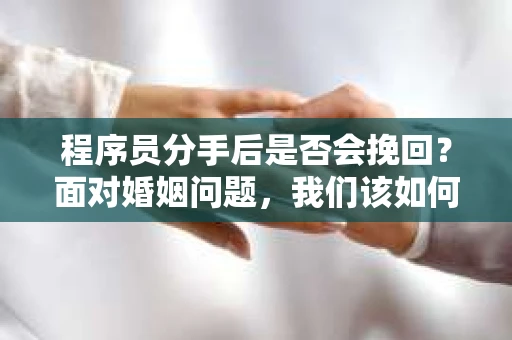 程序员分手后是否会挽回？面对婚姻问题，我们该如何应对？