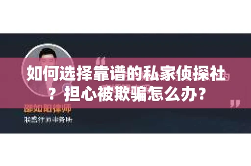 如何选择靠谱的私家侦探社？担心被欺骗怎么办？