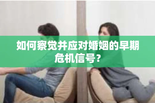 如何察觉并应对婚姻的早期危机信号？