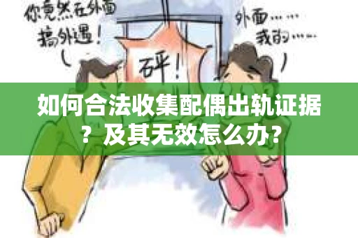 如何合法收集配偶出轨证据？及其无效怎么办？
