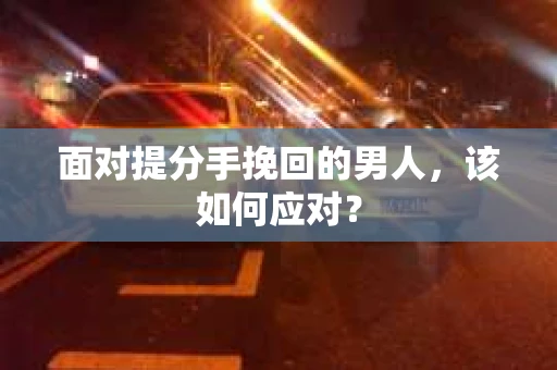面对提分手挽回的男人，该如何应对？