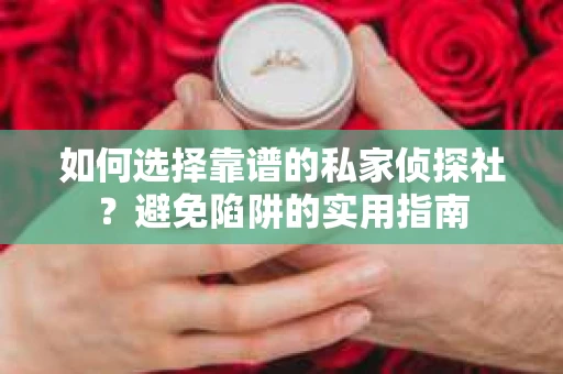 如何选择靠谱的私家侦探社？避免陷阱的实用指南