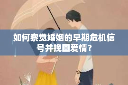 如何察觉婚姻的早期危机信号并挽回爱情？
