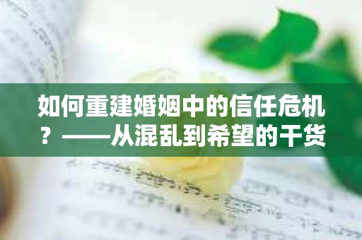 如何重建婚姻中的信任危机？——从混乱到希望的干货指南