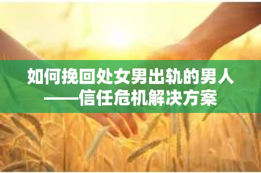 如何挽回处女男出轨的男人——信任危机解决方案