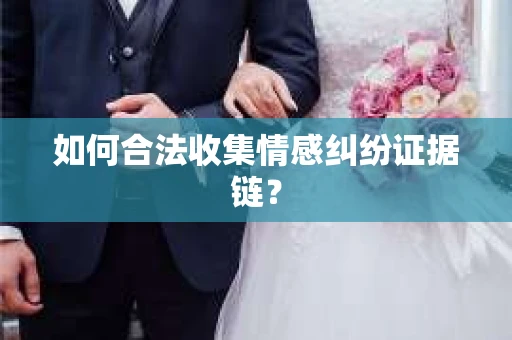 如何合法收集情感纠纷证据链？