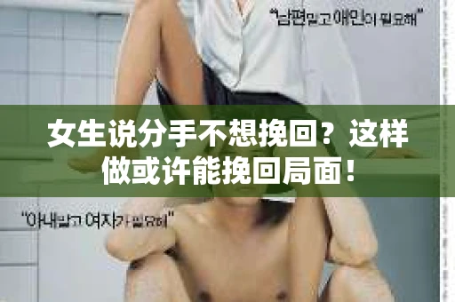 女生说分手不想挽回？这样做或许能挽回局面！