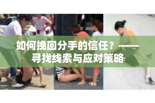 如何挽回分手的信任？——寻找线索与应对策略
