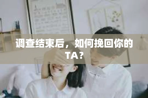 调查结束后，如何挽回你的TA？