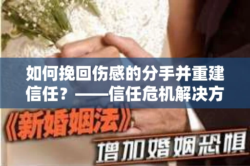 如何挽回伤感的分手并重建信任？——信任危机解决方案